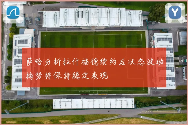 萨哈分析拉什福德续约后状态波动梅努将保持稳定表现
