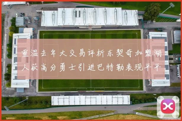 重温去年大交易评析东契奇加盟湖人获高分勇士引进巴特勒表现平平