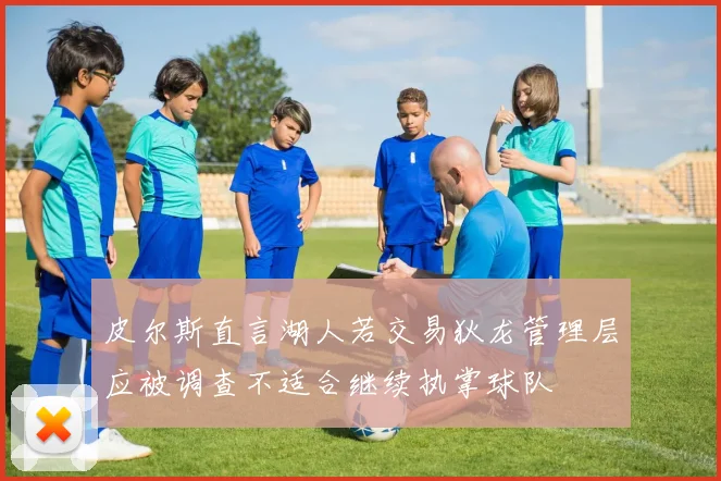 皮尔斯直言湖人若交易狄龙管理层应被调查不适合继续执掌球队