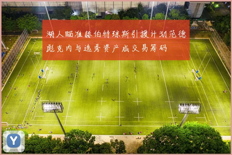 湖人瞄准赫伯特琼斯引援计划范德彪克内与选秀资产成交易筹码