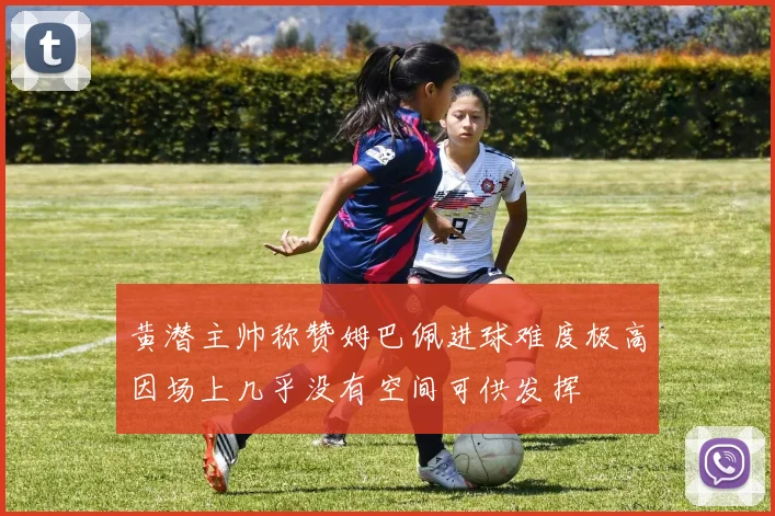 黄潜主帅称赞姆巴佩进球难度极高因场上几乎没有空间可供发挥