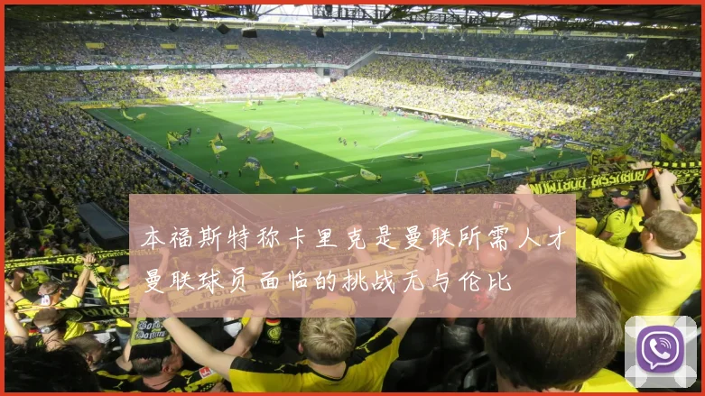 本福斯特称卡里克是曼联所需人才曼联球员面临的挑战无与伦比