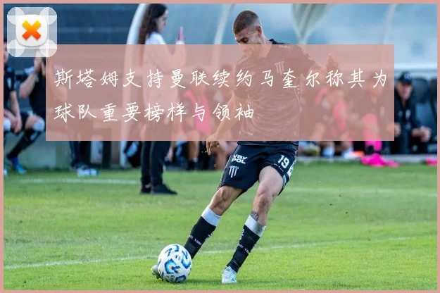 斯塔姆支持曼联续约马奎尔称其为球队重要榜样与领袖
