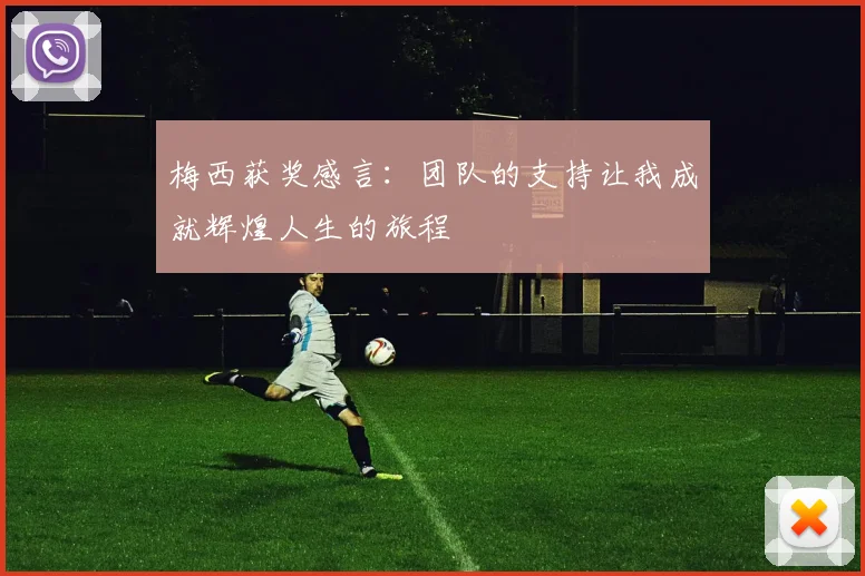梅西获奖感言：团队的支持让我成就辉煌人生的旅程
